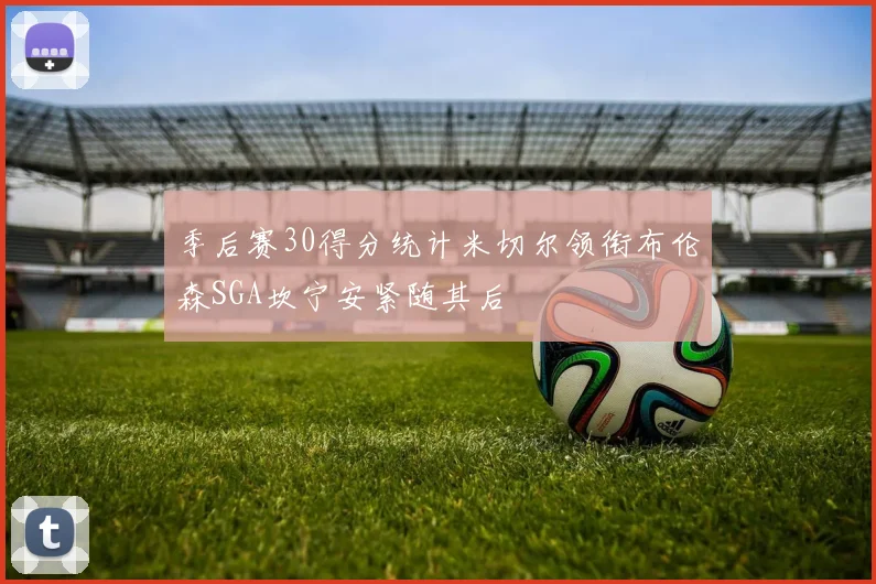 季后赛30得分统计米切尔领衔布伦森SGA坎宁安紧随其后