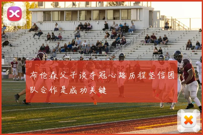 布伦森父子谈夺冠心路历程坚信团队合作是成功关键