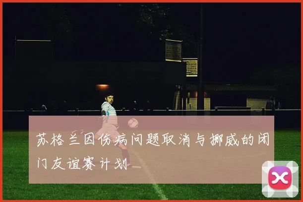 苏格兰因伤病问题取消与挪威的闭门友谊赛计划