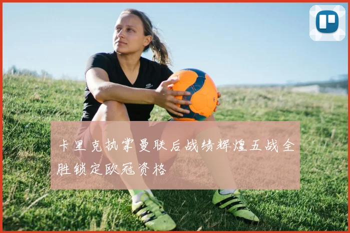 卡里克执掌曼联后战绩辉煌五战全胜锁定欧冠资格