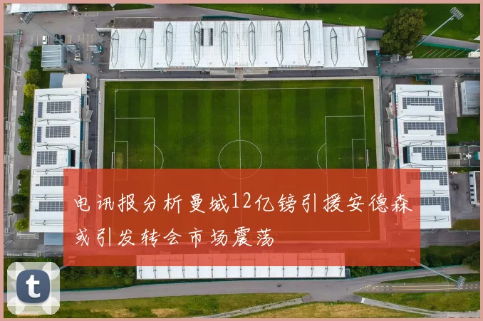 电讯报分析曼城12亿镑引援安德森或引发转会市场震荡