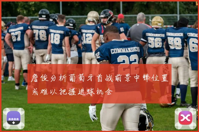 詹俊分析葡萄牙首战前景中锋位置或难以把握进球机会