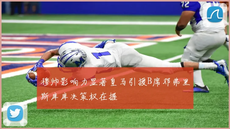 穆帅影响力显著皇马引援B席邓弗里斯库库决策权在握